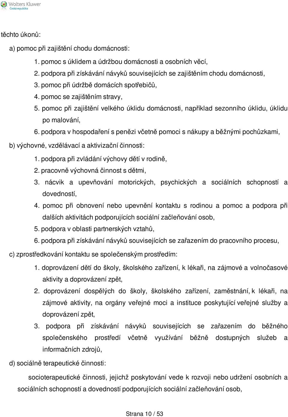 podpora v hospodaření s penězi včetně pomoci s nákupy a běžnými pochůzkami, b) výchovné, vzdělávací a aktivizační činnosti: 1. podpora při zvládání výchovy dětí v rodině, 2.