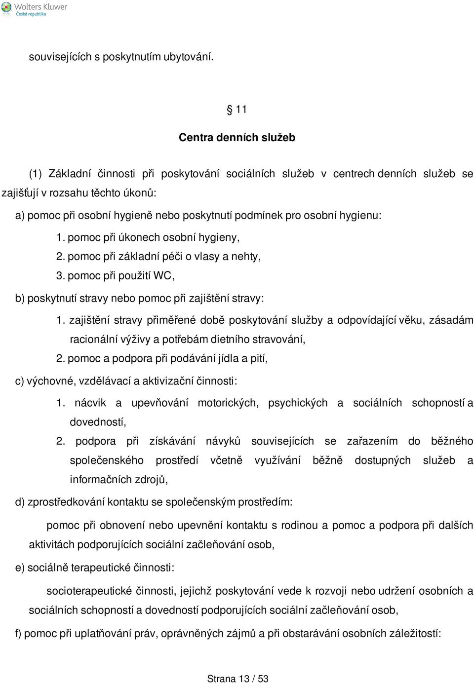 pro osobní hygienu: 1. pomoc při úkonech osobní hygieny, 2. pomoc při základní péči o vlasy a nehty, 3. pomoc při použití WC, b) poskytnutí stravy nebo pomoc při zajištění stravy: 1.