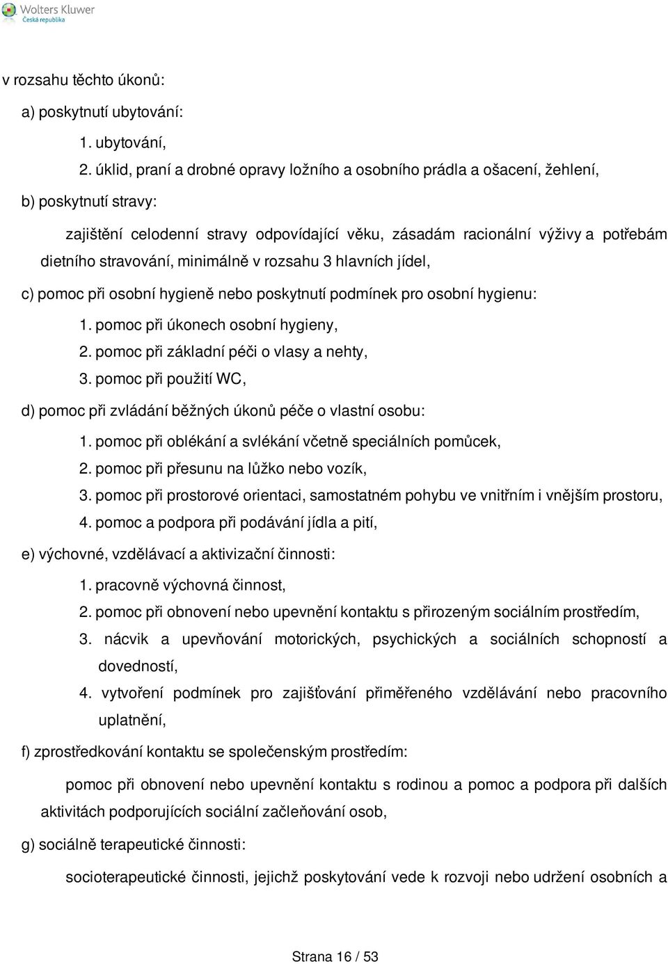 stravování, minimálně v rozsahu 3 hlavních jídel, c) pomoc při osobní hygieně nebo poskytnutí podmínek pro osobní hygienu: 1. pomoc při úkonech osobní hygieny, 2.