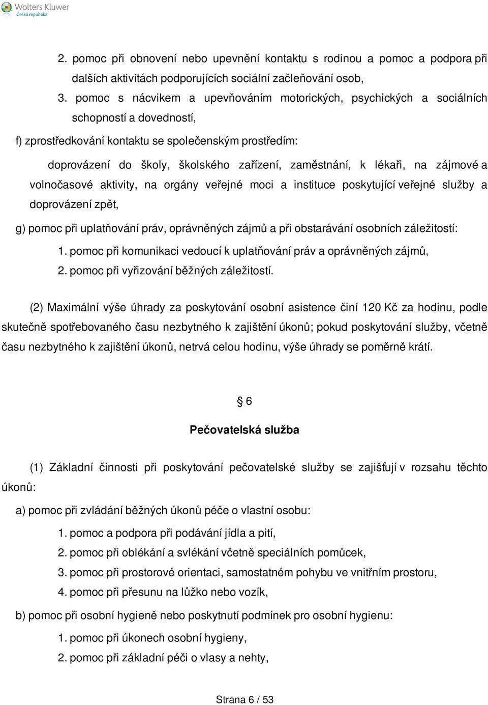 zaměstnání, k lékaři, na zájmové a volnočasové aktivity, na orgány veřejné moci a instituce poskytující veřejné služby a doprovázení zpět, g) pomoc při uplatňování práv, oprávněných zájmů a při