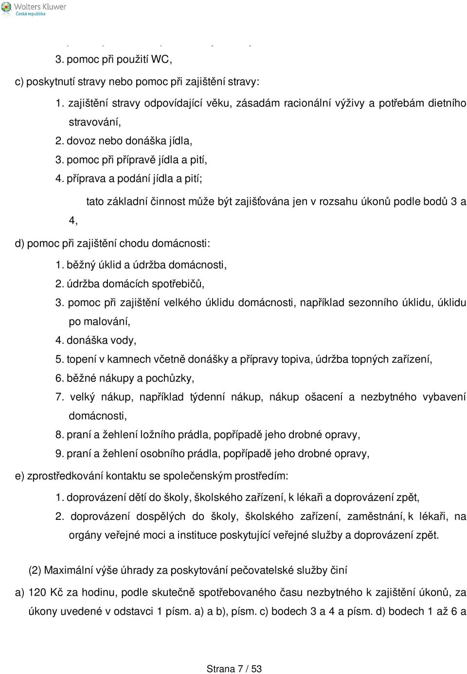 příprava a podání jídla a pití; 4, tato základní činnost může být zajišťována jen v rozsahu úkonů podle bodů 3 a d) pomoc při zajištění chodu domácnosti: 1. běžný úklid a údržba domácnosti, 2.