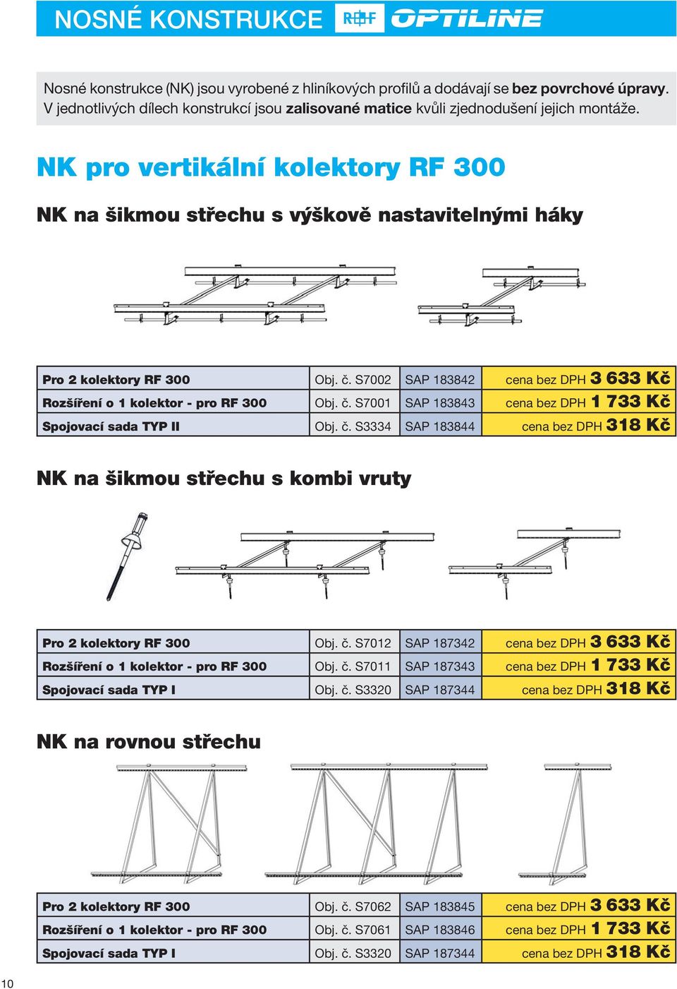 č. 3334 AP 183844 cena bez DPH 318 Kč NK na šikmou střechu s kombi vruty Pro 2 kolektory RF 300 Obj. č. 7012 AP 187342 cena bez DPH 3 633 Kč Rozšíření o 1 kolektor - pro RF 300 Obj. č. 7011 AP 187343 cena bez DPH 1 733 Kč pojovací sada TYP I Obj.