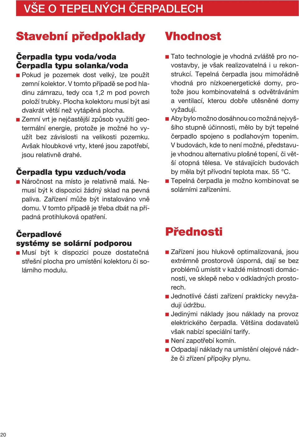 Zemní vrt je nejčastější způsob využití geotermální energie, protože je možné ho využít bez závislosti na velikosti pozemku. Avšak hloubkové vrty, které jsou zapotřebí, jsou relativně drahé.