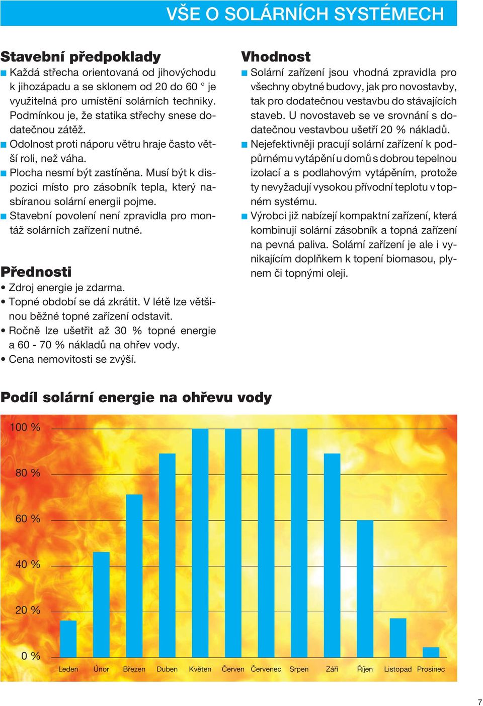 Musí být k dispozici místo pro zásobník tepla, který nasbíranou solární energii pojme. tavební povolení není zpravidla pro montáž solárních zařízení nutné. Přednosti Zdroj energie je zdarma.