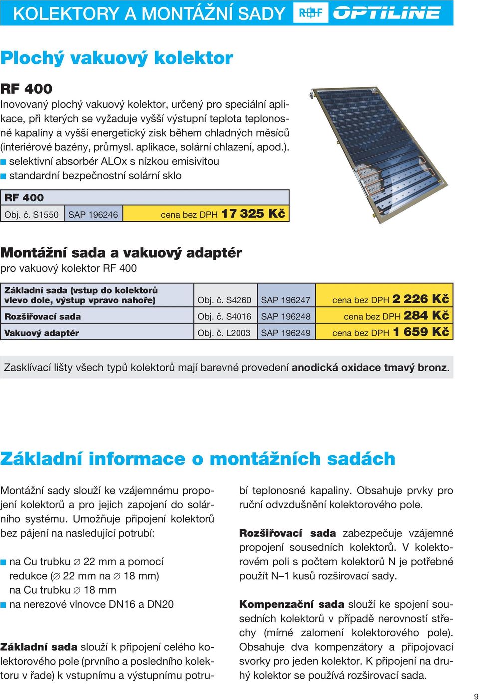 č. 1550 AP 196246 cena bez DPH 17 325 Kč Montážní sada a vakuový adaptér pro vakuový kolektor RF 400 Základní sada (vstup do kolektorů vlevo dole, výstup vpravo nahoře) Obj. č.