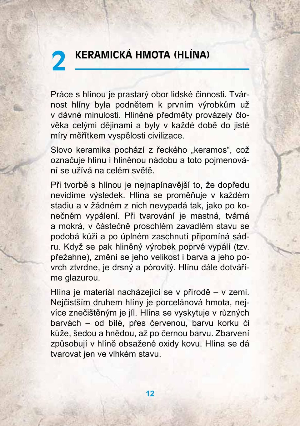 Slovo keramika pochází z řeckého keramos, což označuje hlínu i hliněnou nádobu a toto pojmenování se užívá na celém světě. Při tvorbě s hlínou je nejnapínavější to, že dopředu nevidíme výsledek.