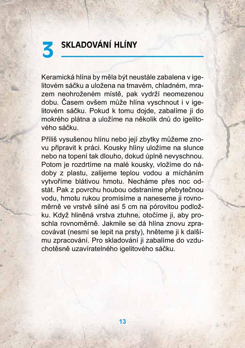 Příliš vysušenou hlínu nebo její zbytky můžeme znovu připravit k práci. Kousky hlíny uložíme na slunce nebo na topení tak dlouho, dokud úplně nevyschnou.