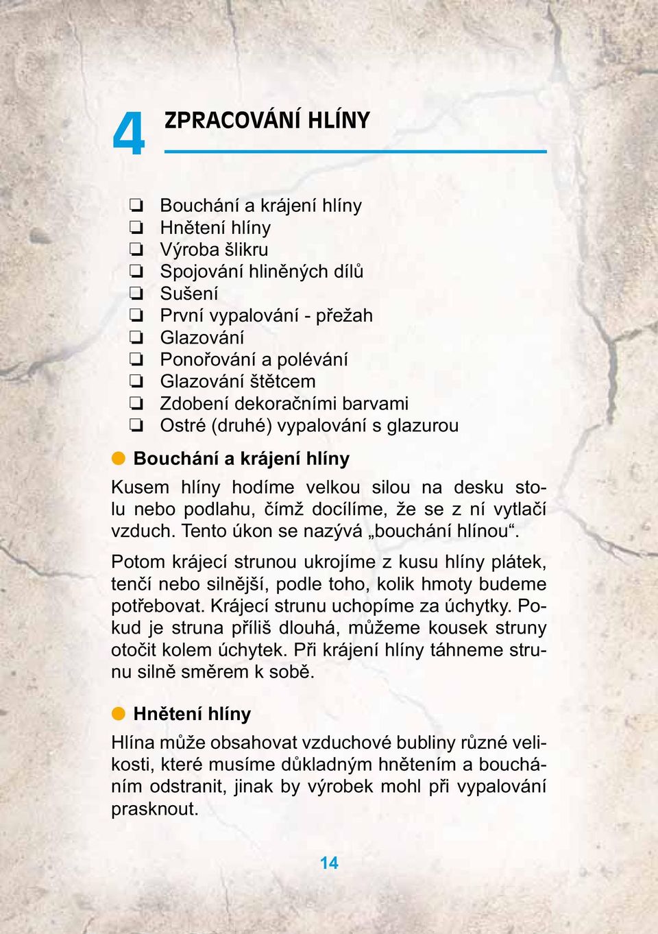 Tento úkon se nazývá bouchání hlínou. Potom krájecí strunou ukrojíme z kusu hlíny plátek, tenčí nebo silnější, podle toho, kolik hmoty budeme potřebovat. Krájecí strunu uchopíme za úchytky.