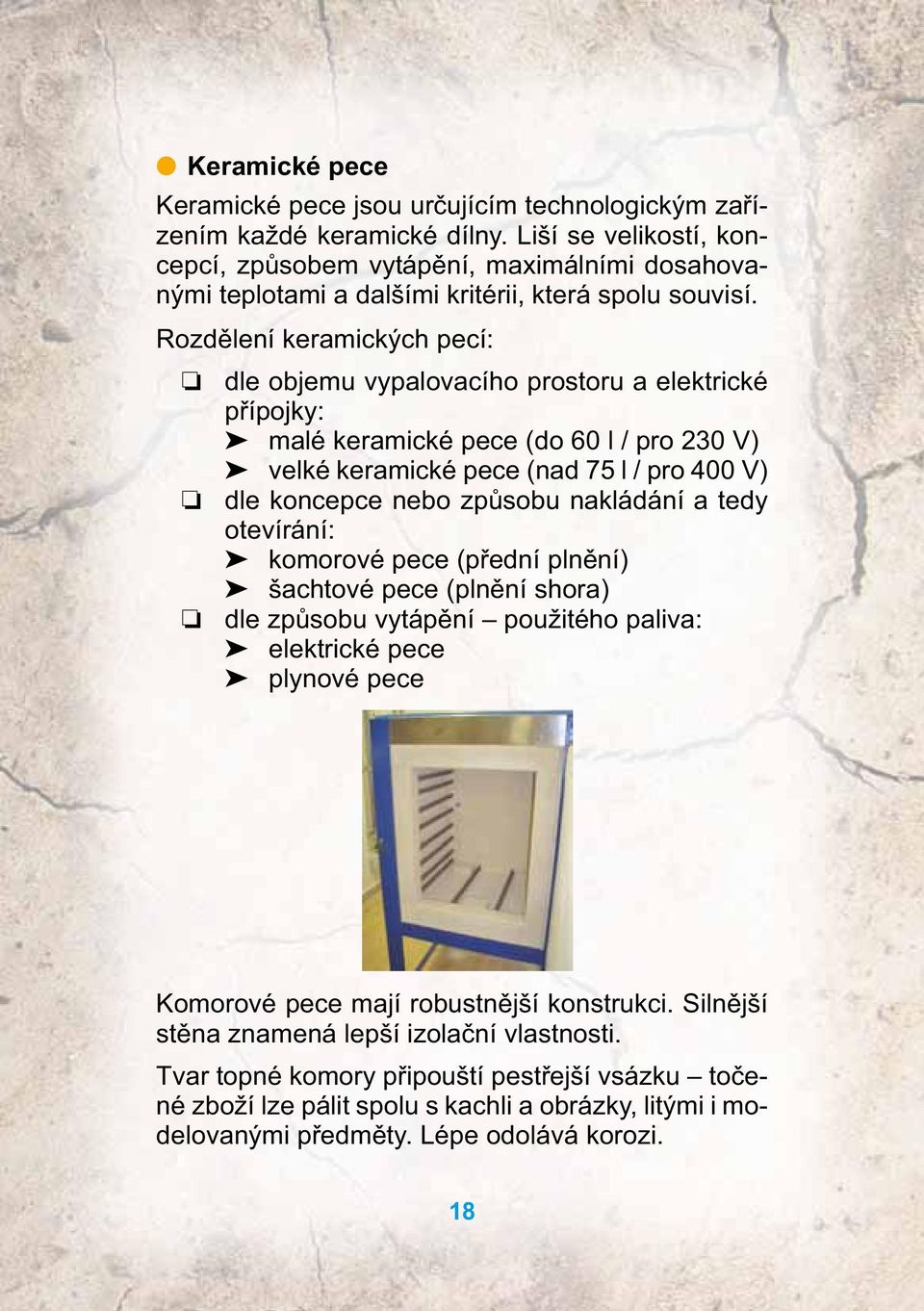 Rozdělení keramických pecí: dle objemu vypalovacího prostoru a elektrické přípojky: malé keramické pece (do 60 l / pro 230 V) velké keramické pece (nad 75 l / pro 400 V) dle koncepce nebo způsobu