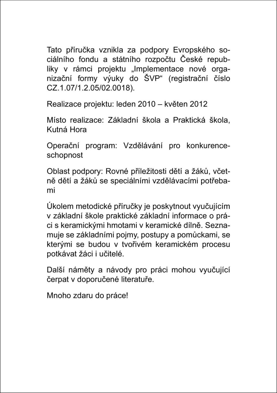 Realizace projektu: leden 2010 květen 2012 Místo realizace: Základní škola a Praktická škola, Kutná Hora Operační program: Vzdělávání pro konkurenceschopnost Oblast podpory: Rovné příležitosti dětí a