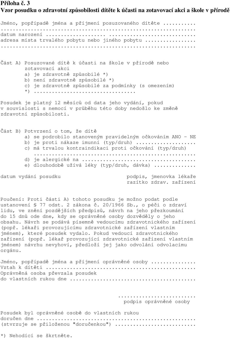 ..... Část A) Posuzované dítě k účasti na škole v přírodě nebo zotavovací akci a) je zdravotně způsobilé *) b) není zdravotně způsobilé *) c) je zdravotně způsobilé za podmínky (s omezením) *).