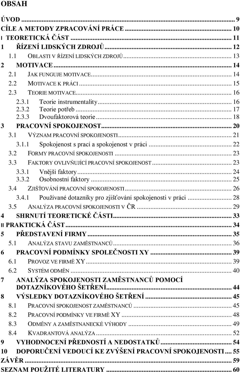 .. 22 3.2 FORMY PRACOVNÍ SPOKOJENOSTI... 23 3.3 FAKTORY OVLIVŇUJÍCÍ PRACOVNÍ SPOKOJENOST... 23 3.3.1 Vnější faktory... 24 3.3.2 Osobnostní faktory... 25 3.4 ZJIŠŤOVÁNÍ PRACOVNÍ SPOKOJENOSTI... 26 3.4.1 Používané dotazníky pro zjišťování spokojenosti v práci.