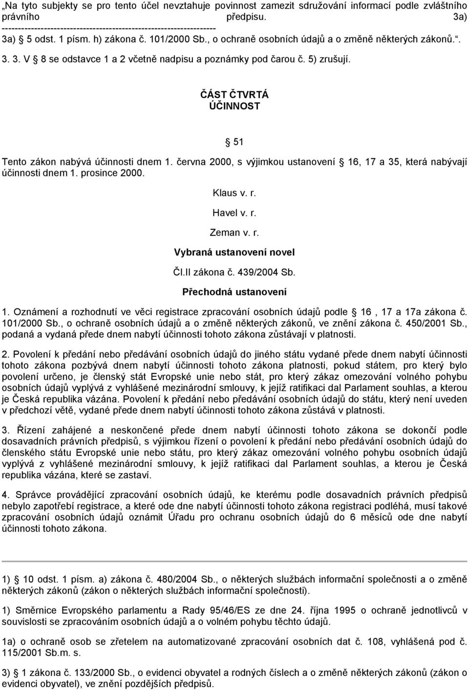 5) zrušují. ČÁST ČTVRTÁ ÚČINNOST 51 Tento zákon nabývá účinnosti dnem 1. června 2000, s výjimkou ustanovení 16, 17 a 35, která nabývají účinnosti dnem 1. prosince 2000. Klaus v. r. Havel v. r. Zeman v.