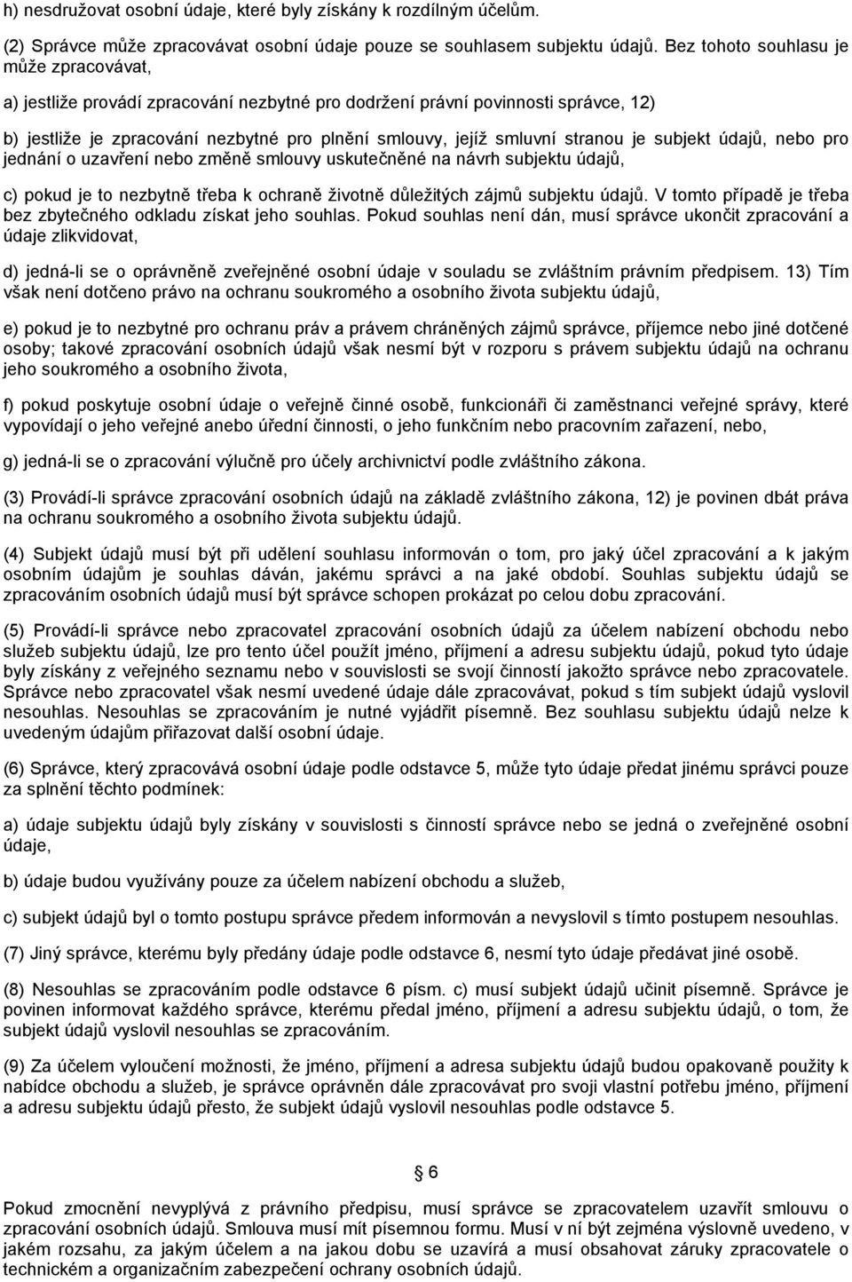 stranou je subjekt údajů, nebo pro jednání o uzavření nebo změně smlouvy uskutečněné na návrh subjektu údajů, c) pokud je to nezbytně třeba k ochraně životně důležitých zájmů subjektu údajů.