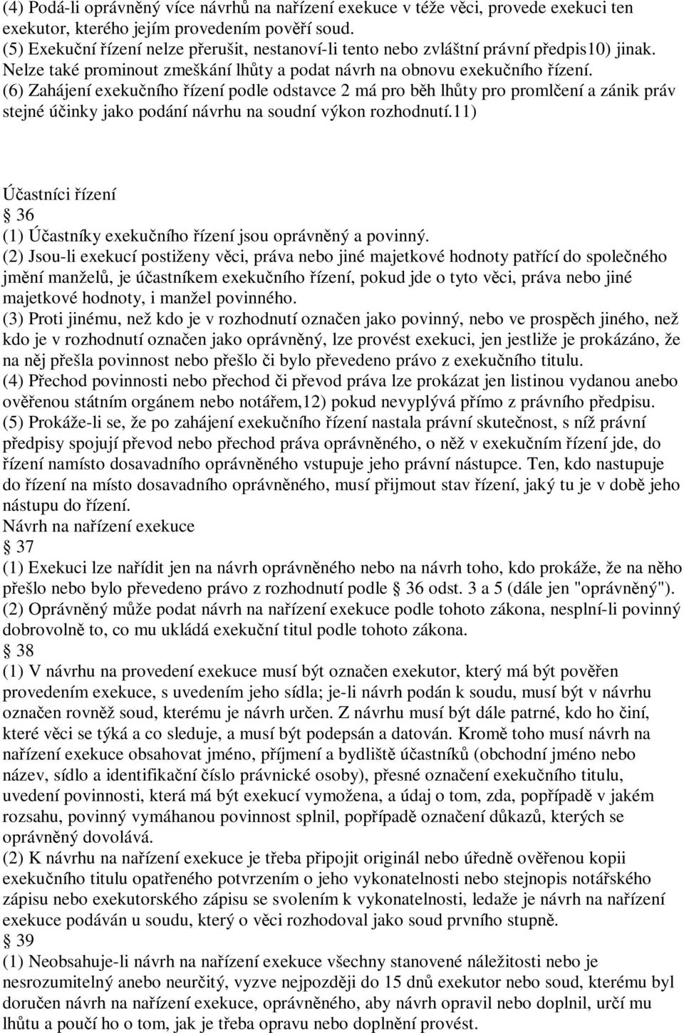 (6) Zahájení exekučního řízení podle odstavce 2 má pro běh lhůty pro promlčení a zánik práv stejné účinky jako podání návrhu na soudní výkon rozhodnutí.