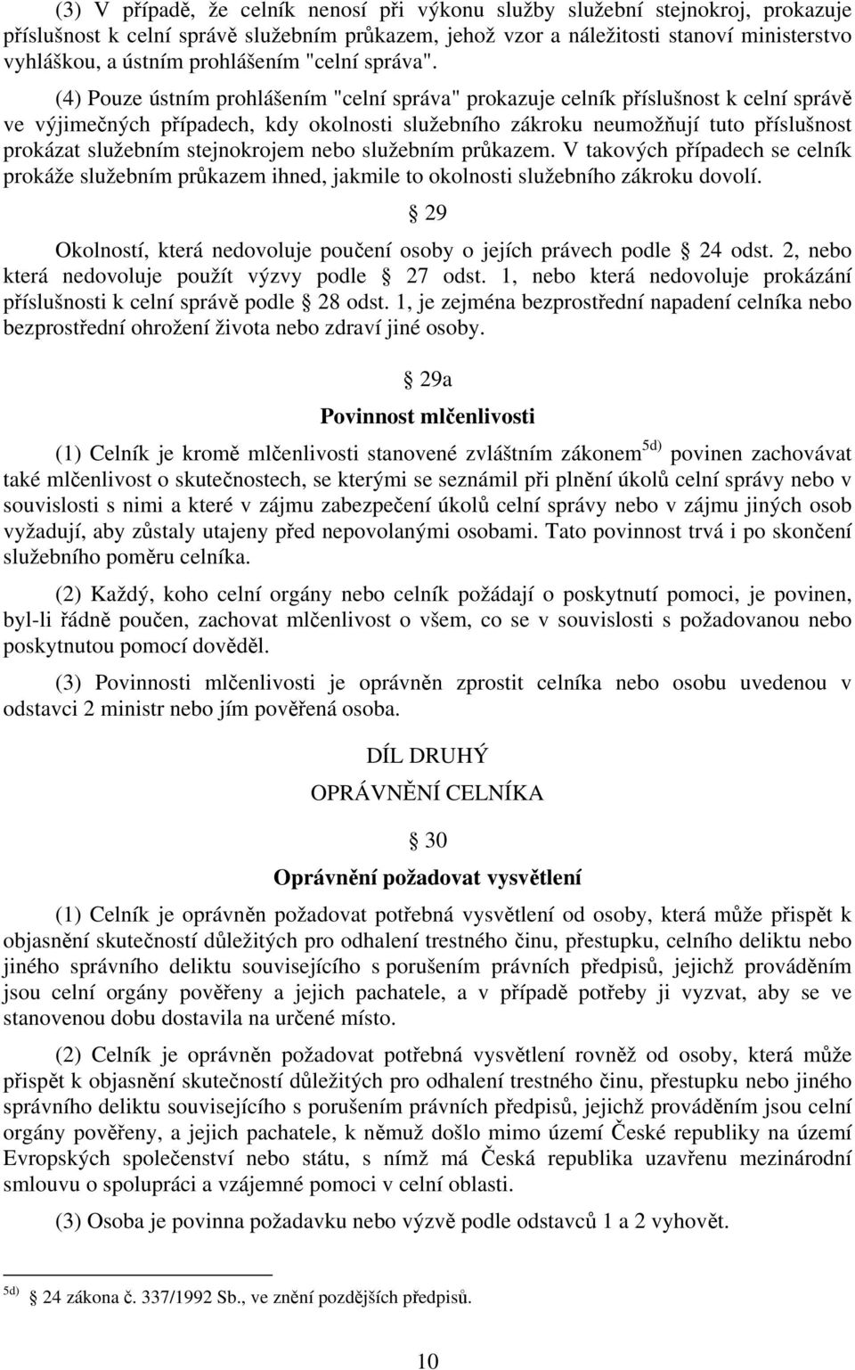 (4) Pouze ústním prohlášením "celní správa" prokazuje celník příslušnost k celní správě ve výjimečných případech, kdy okolnosti služebního zákroku neumožňují tuto příslušnost prokázat služebním