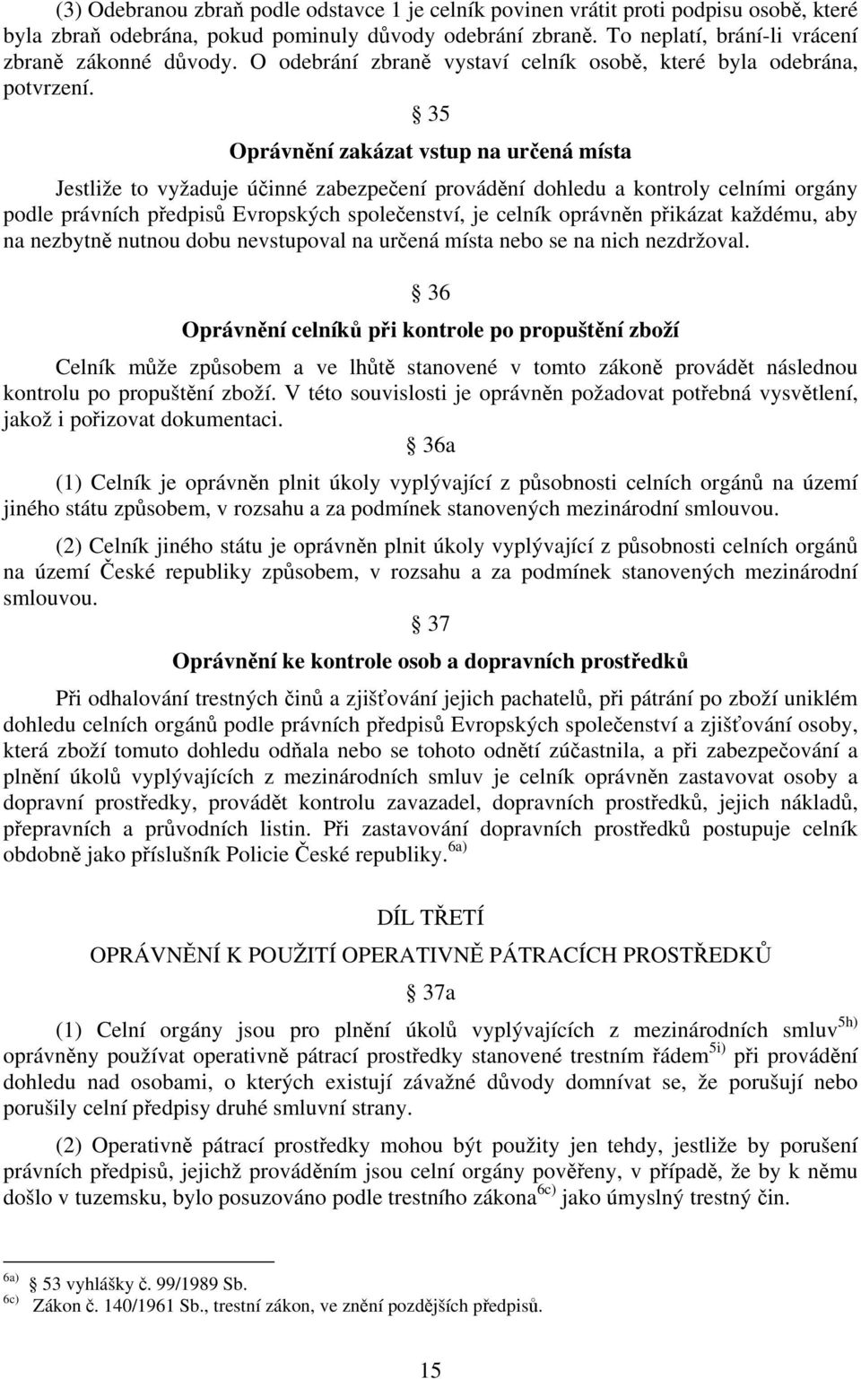 35 Oprávnění zakázat vstup na určená místa Jestliže to vyžaduje účinné zabezpečení provádění dohledu a kontroly celními orgány podle právních předpisů Evropských společenství, je celník oprávněn