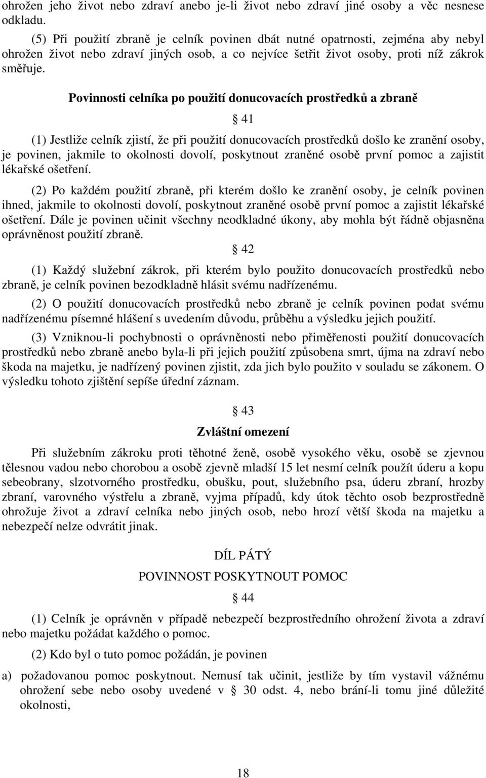 Povinnosti celníka po použití donucovacích prostředků a zbraně 41 (1) Jestliže celník zjistí, že při použití donucovacích prostředků došlo ke zranění osoby, je povinen, jakmile to okolnosti dovolí,