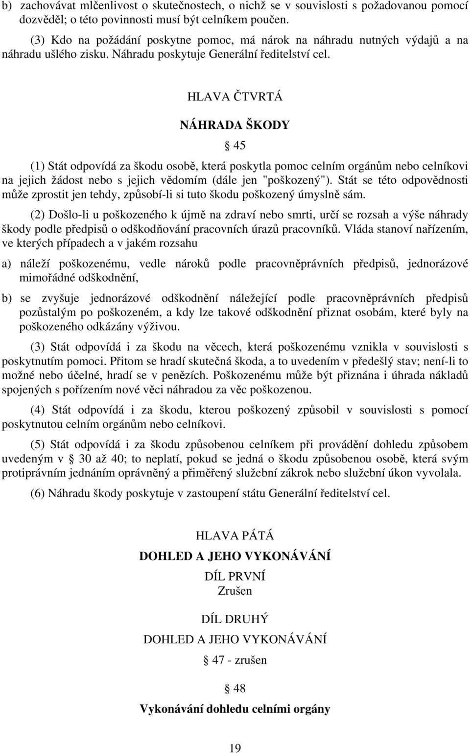 HLAVA ČTVRTÁ NÁHRADA ŠKODY 45 (1) Stát odpovídá za škodu osobě, která poskytla pomoc celním orgánům nebo celníkovi na jejich žádost nebo s jejich vědomím (dále jen "poškozený").