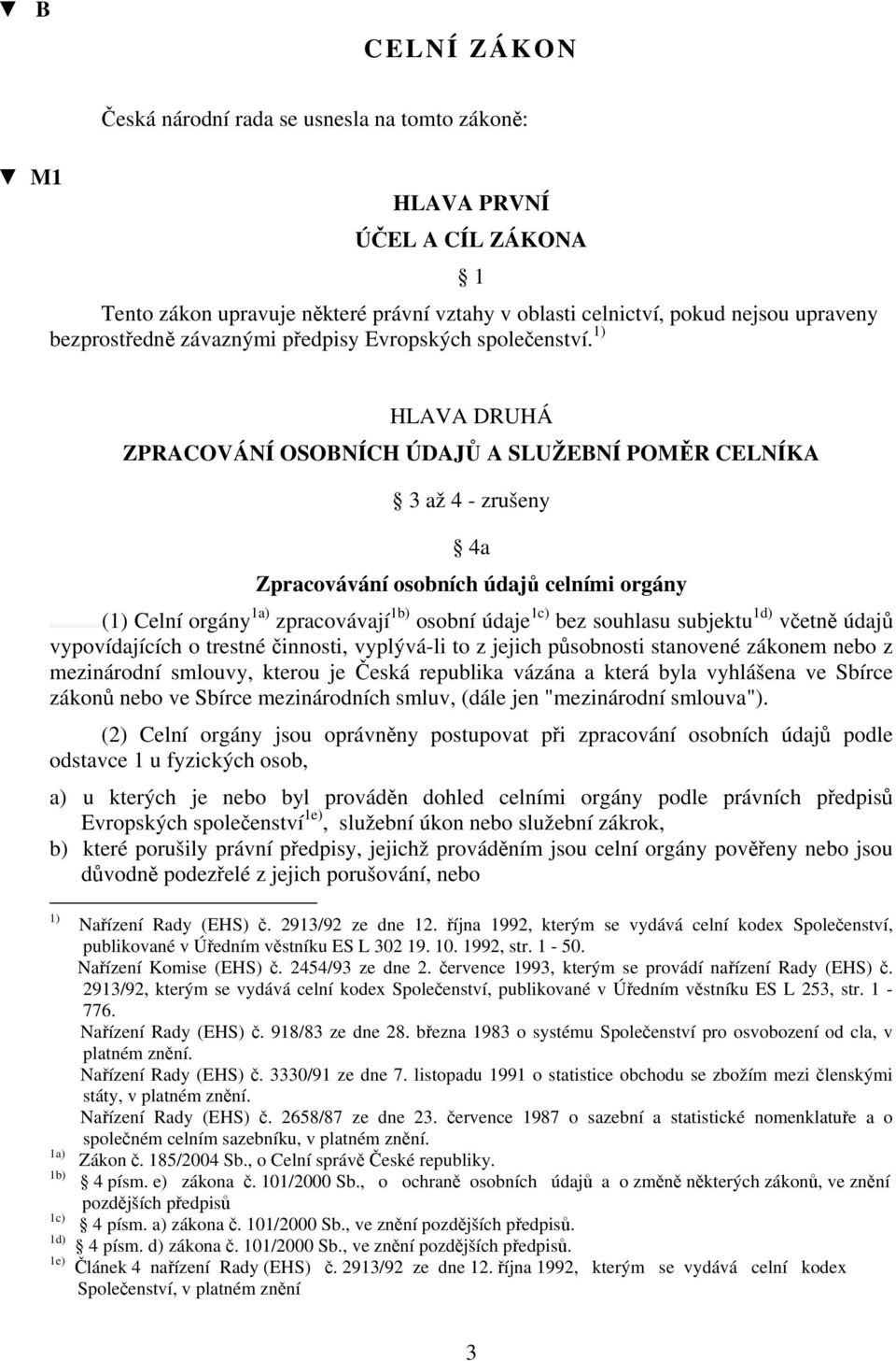 1) HLAVA DRUHÁ ZPRACOVÁNÍ OSOBNÍCH ÚDAJŮ A SLUŽEBNÍ POMĚR CELNÍKA 3 až 4 - zrušeny 4a Zpracovávání osobních údajů celními orgány (1) Celní orgány 1a) zpracovávají 1b) osobní údaje 1c) bez souhlasu