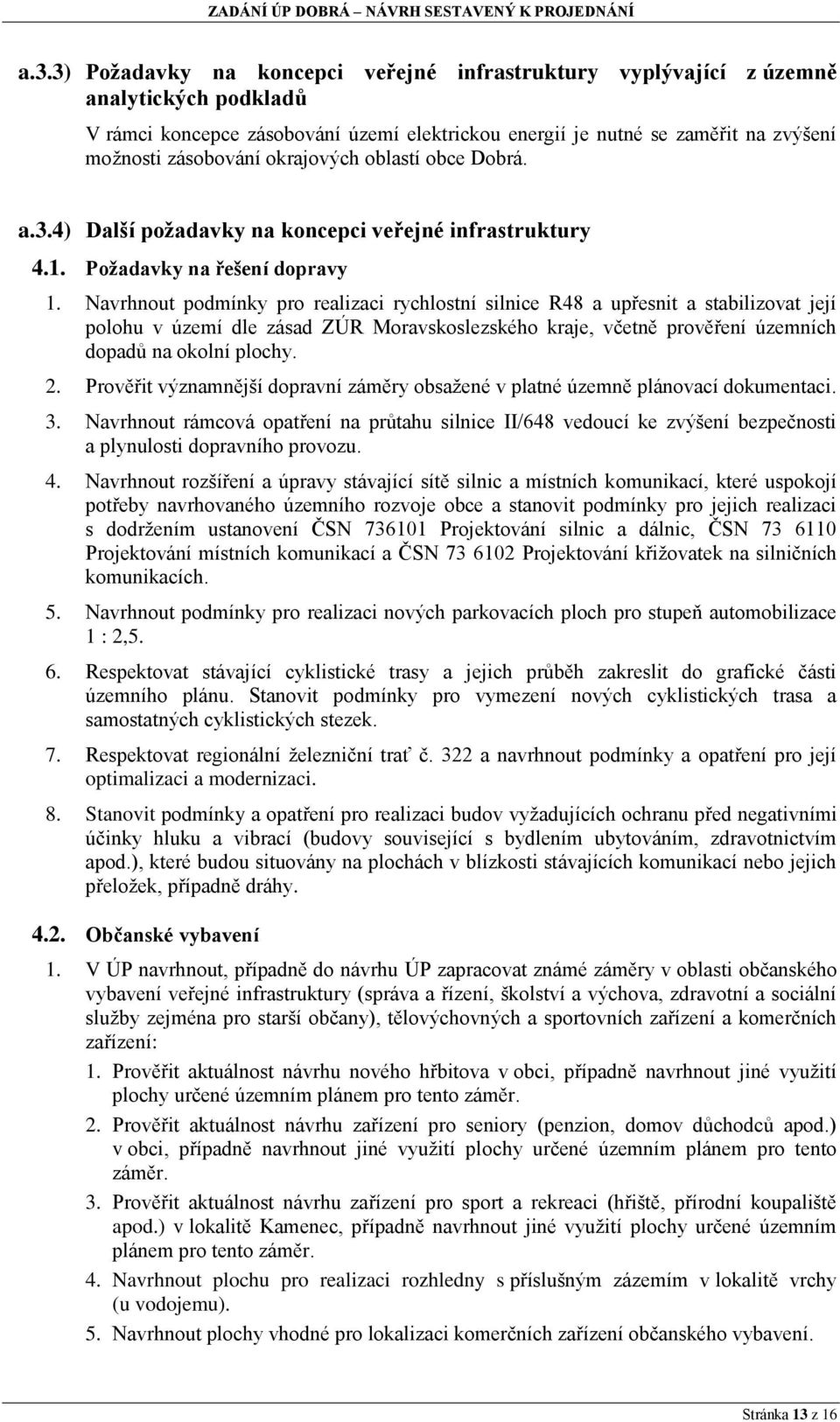 Navrhnout podmínky pro realizaci rychlostní silnice R48 a upřesnit a stabilizovat její polohu v území dle zásad ZÚR Moravskoslezského kraje, včetně prověření územních dopadů na okolní plochy. 2.