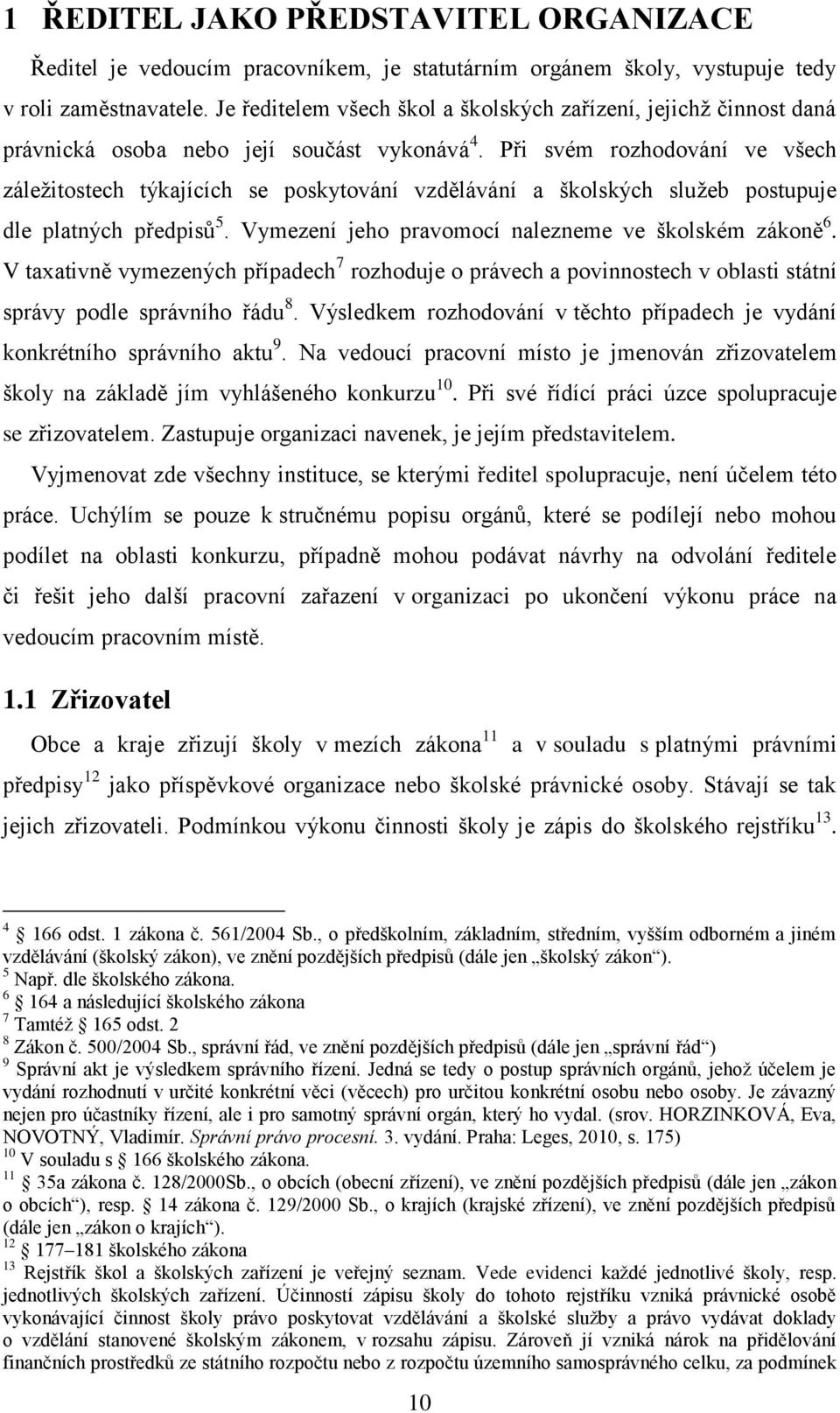 Při svém rozhodování ve všech záležitostech týkajících se poskytování vzdělávání a školských služeb postupuje dle platných předpisů 5. Vymezení jeho pravomocí nalezneme ve školském zákoně 6.