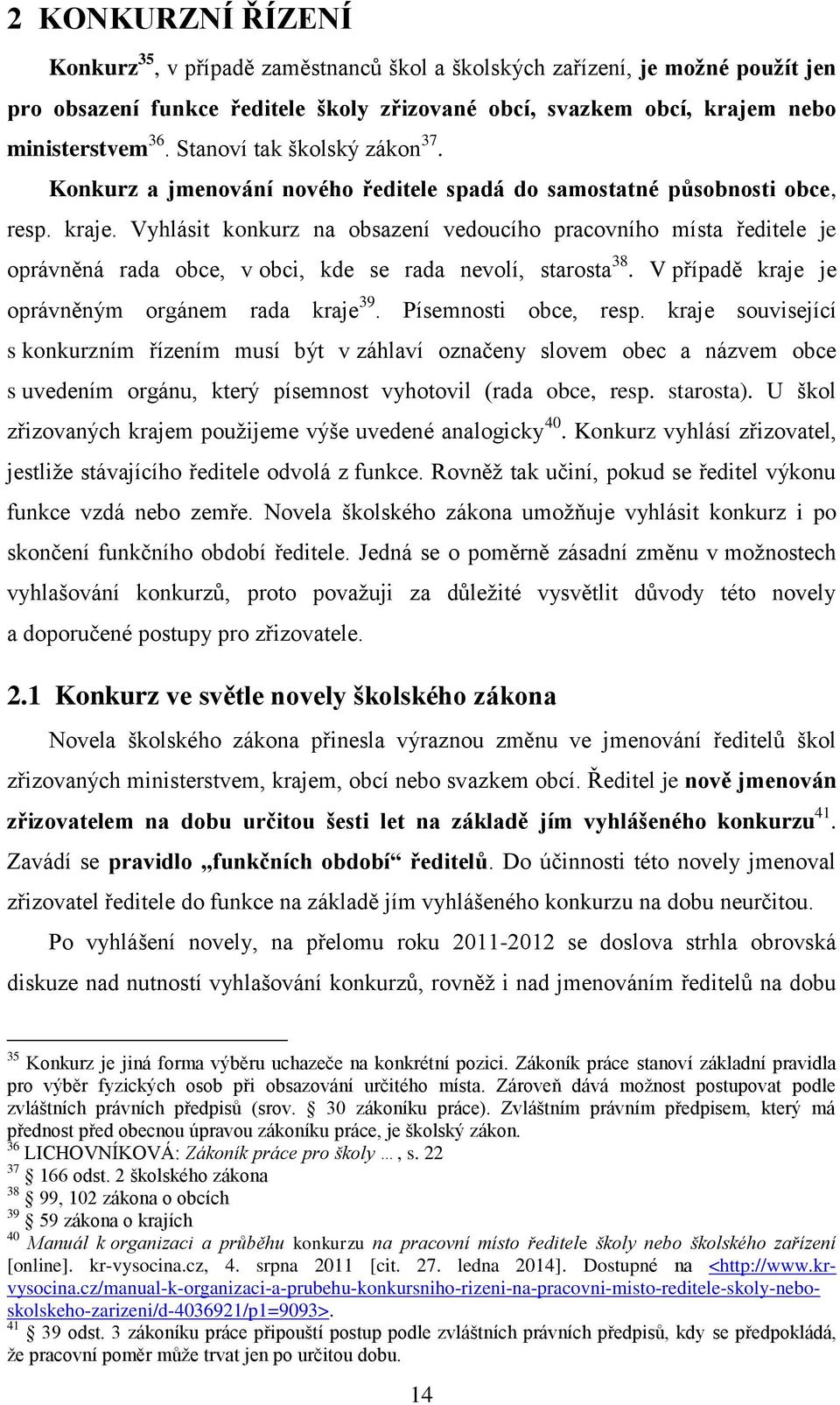 Vyhlásit konkurz na obsazení vedoucího pracovního místa ředitele je oprávněná rada obce, v obci, kde se rada nevolí, starosta 38. V případě kraje je oprávněným orgánem rada kraje 39.