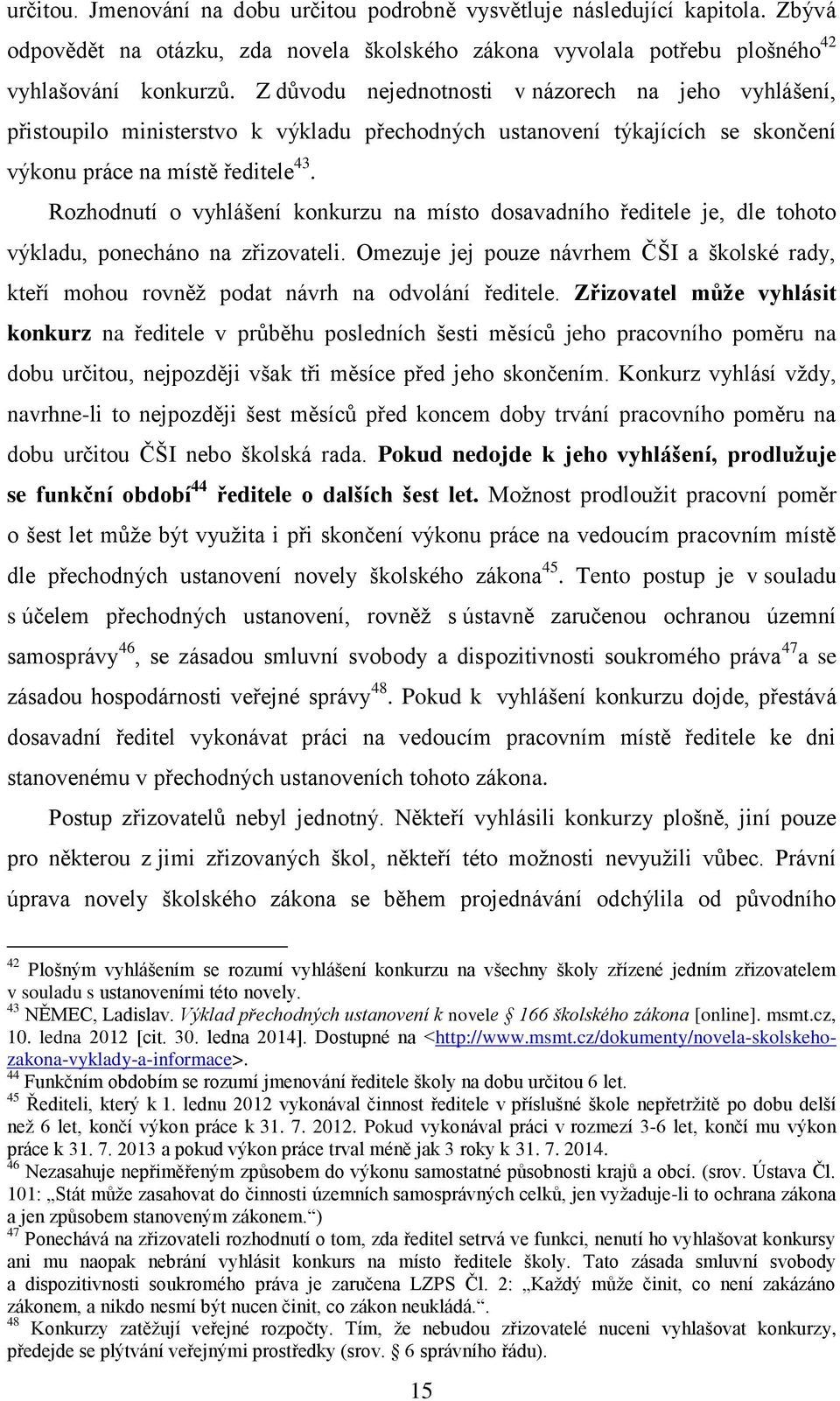 Rozhodnutí o vyhlášení konkurzu na místo dosavadního ředitele je, dle tohoto výkladu, ponecháno na zřizovateli.