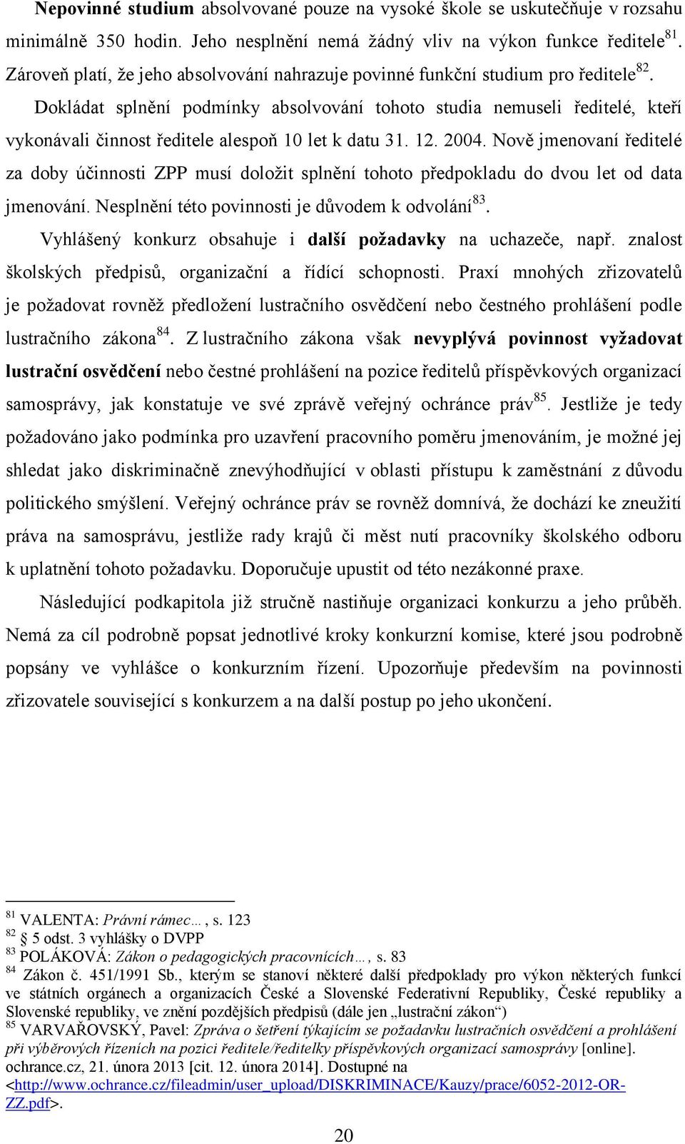 Dokládat splnění podmínky absolvování tohoto studia nemuseli ředitelé, kteří vykonávali činnost ředitele alespoň 10 let k datu 31. 12. 2004.