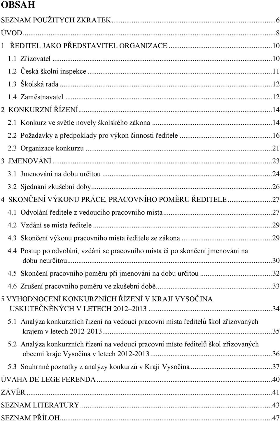 1 Jmenování na dobu určitou... 24 3.2 Sjednání zkušební doby... 26 4 SKONČENÍ VÝKONU PRÁCE, PRACOVNÍHO POMĚRU ŘEDITELE... 27 4.1 Odvolání ředitele z vedoucího pracovního místa... 27 4.2 Vzdání se místa ředitele.