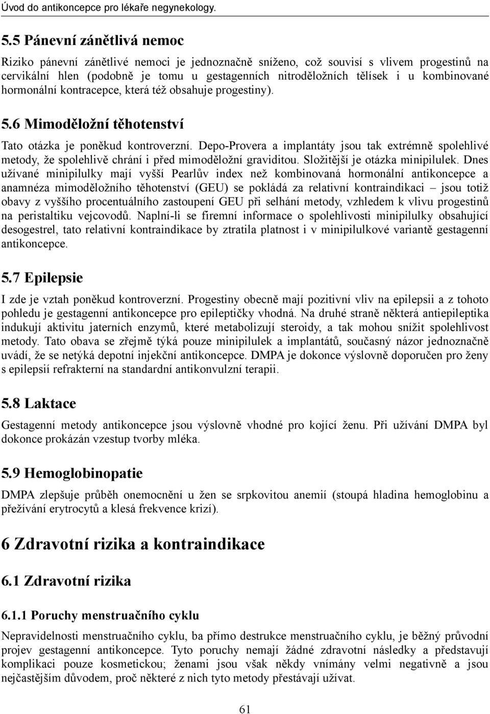 Depo-Provera a implantáty jsou tak extrémně spolehlivé metody, že spolehlivě chrání i před mimoděložní graviditou. Složitější je otázka minipilulek.