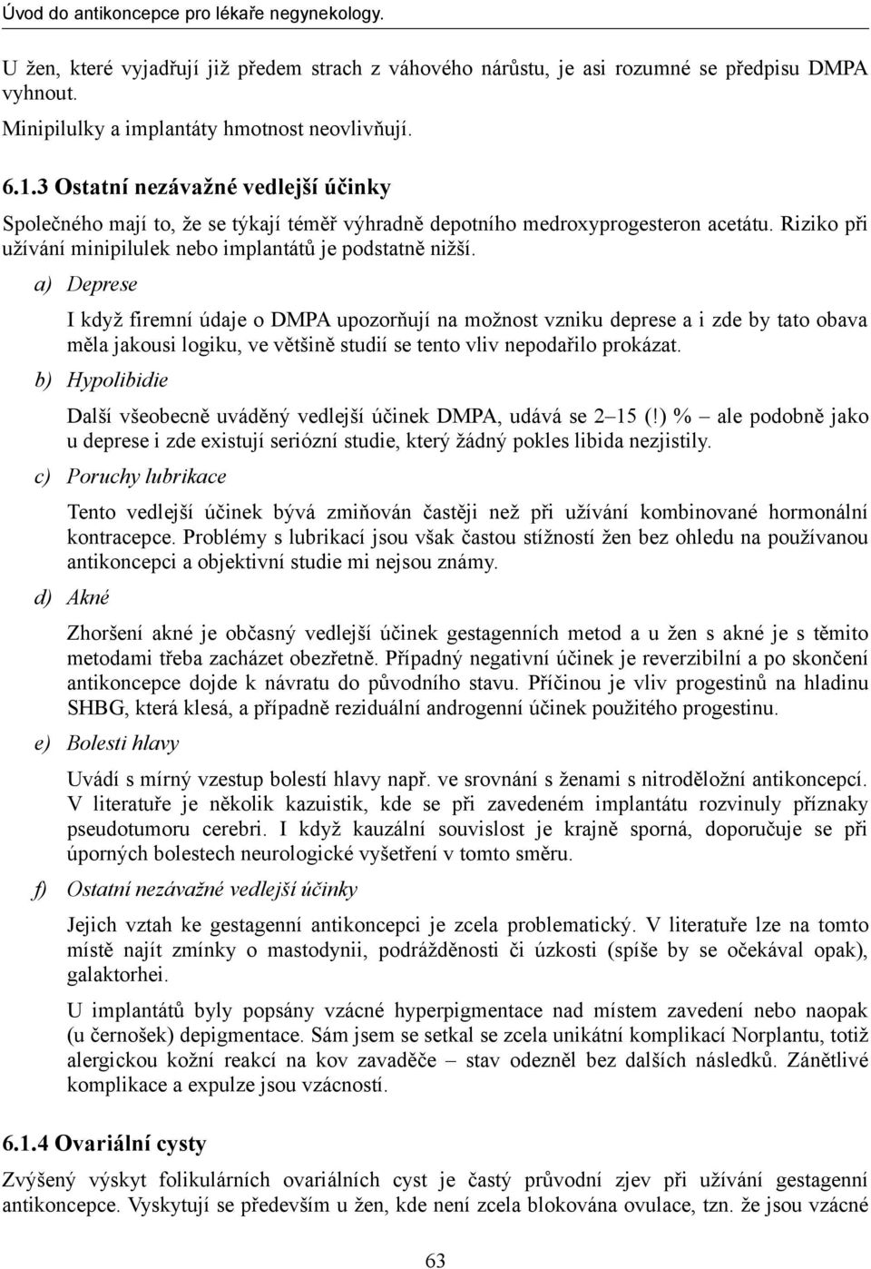 a) Deprese I když firemní údaje o DMPA upozorňují na možnost vzniku deprese a i zde by tato obava měla jakousi logiku, ve většině studií se tento vliv nepodařilo prokázat.