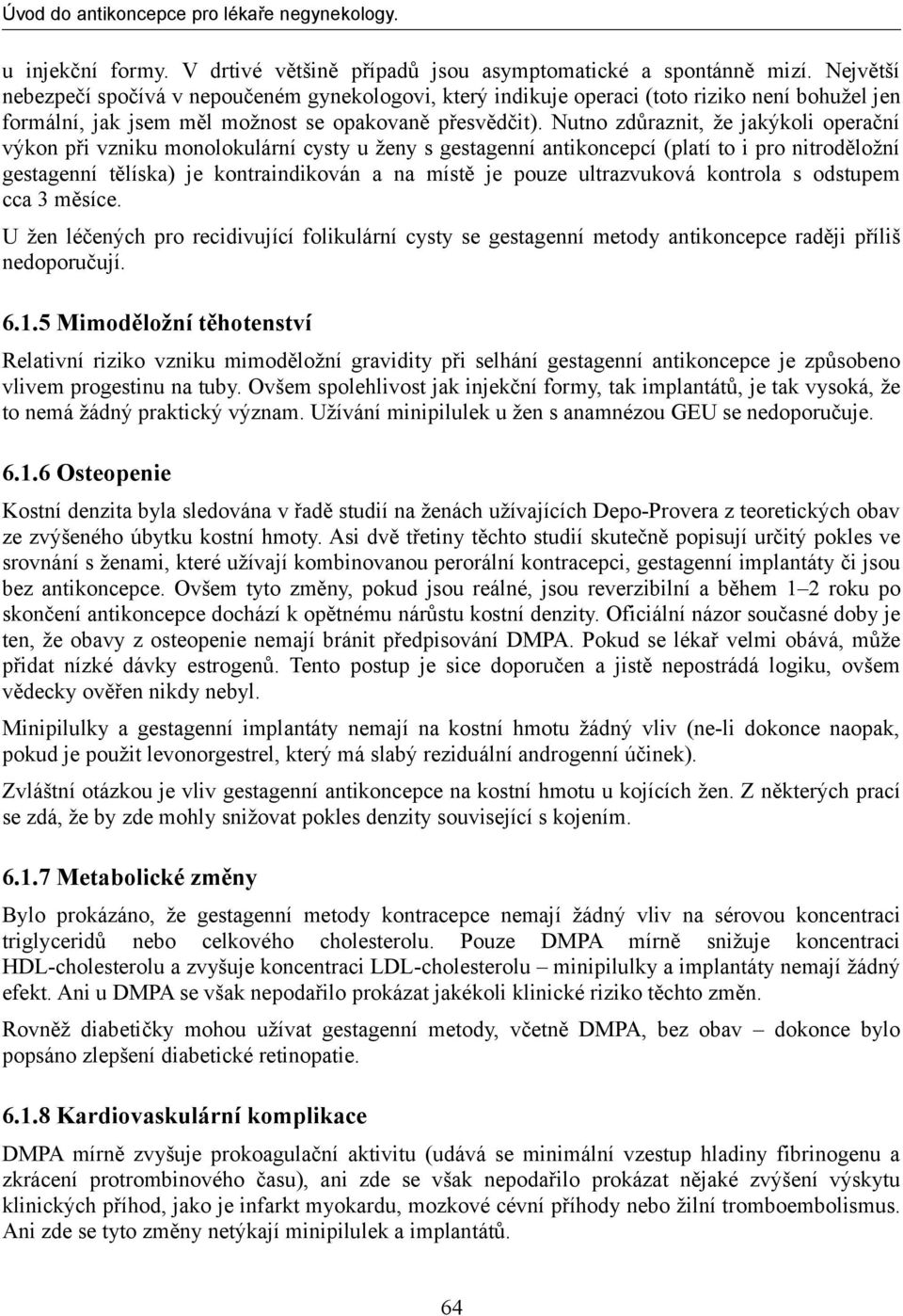 Nutno zdůraznit, že jakýkoli operační výkon při vzniku monolokulární cysty u ženy s gestagenní antikoncepcí (platí to i pro nitroděložní gestagenní tělíska) je kontraindikován a na místě je pouze