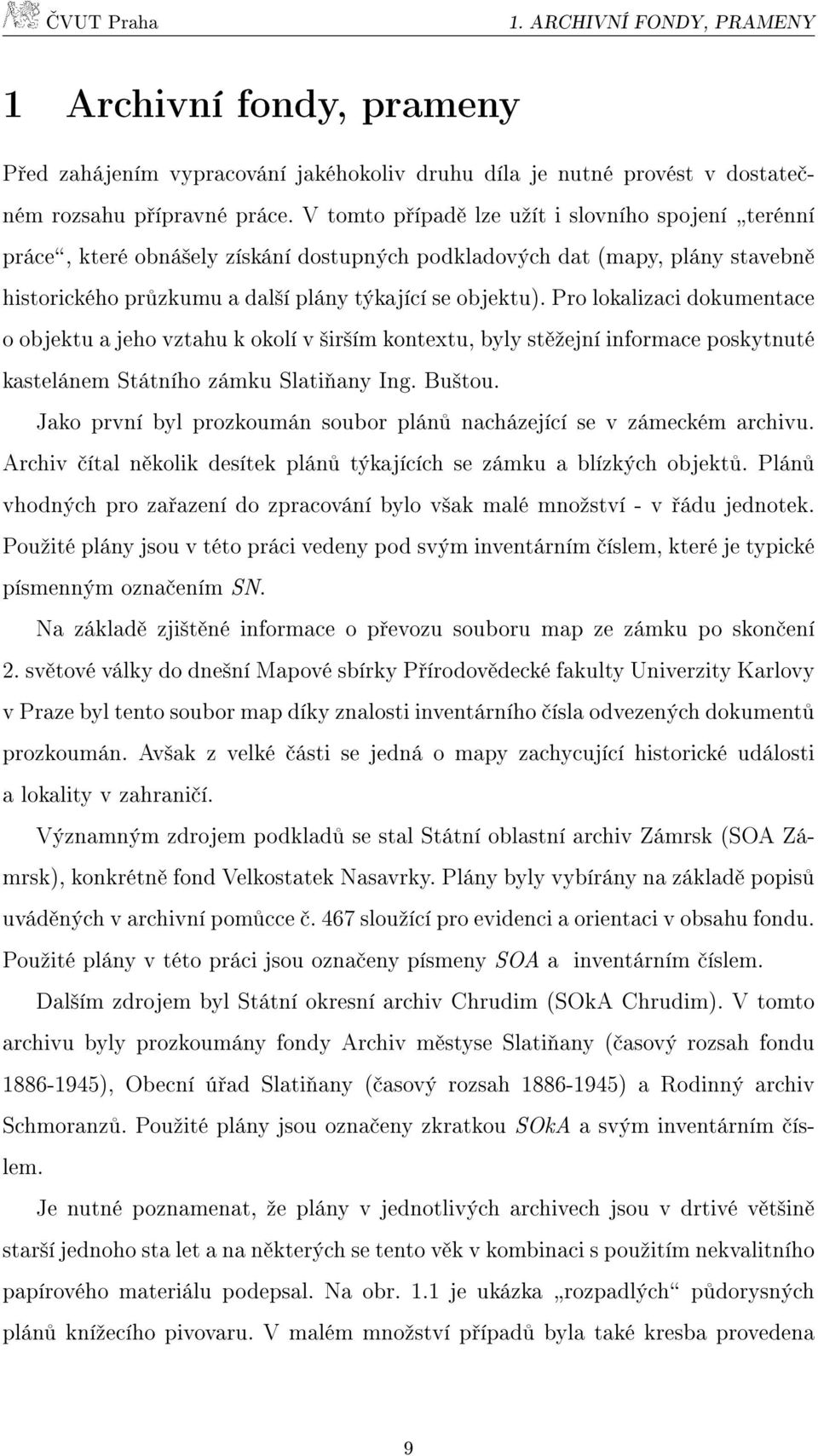 Pro lokalizaci dokumentace o objektu a jeho vztahu k okolí v širším kontextu, byly stěžejní informace poskytnuté kastelánem Státního zámku Slatiňany Ing. Buštou.