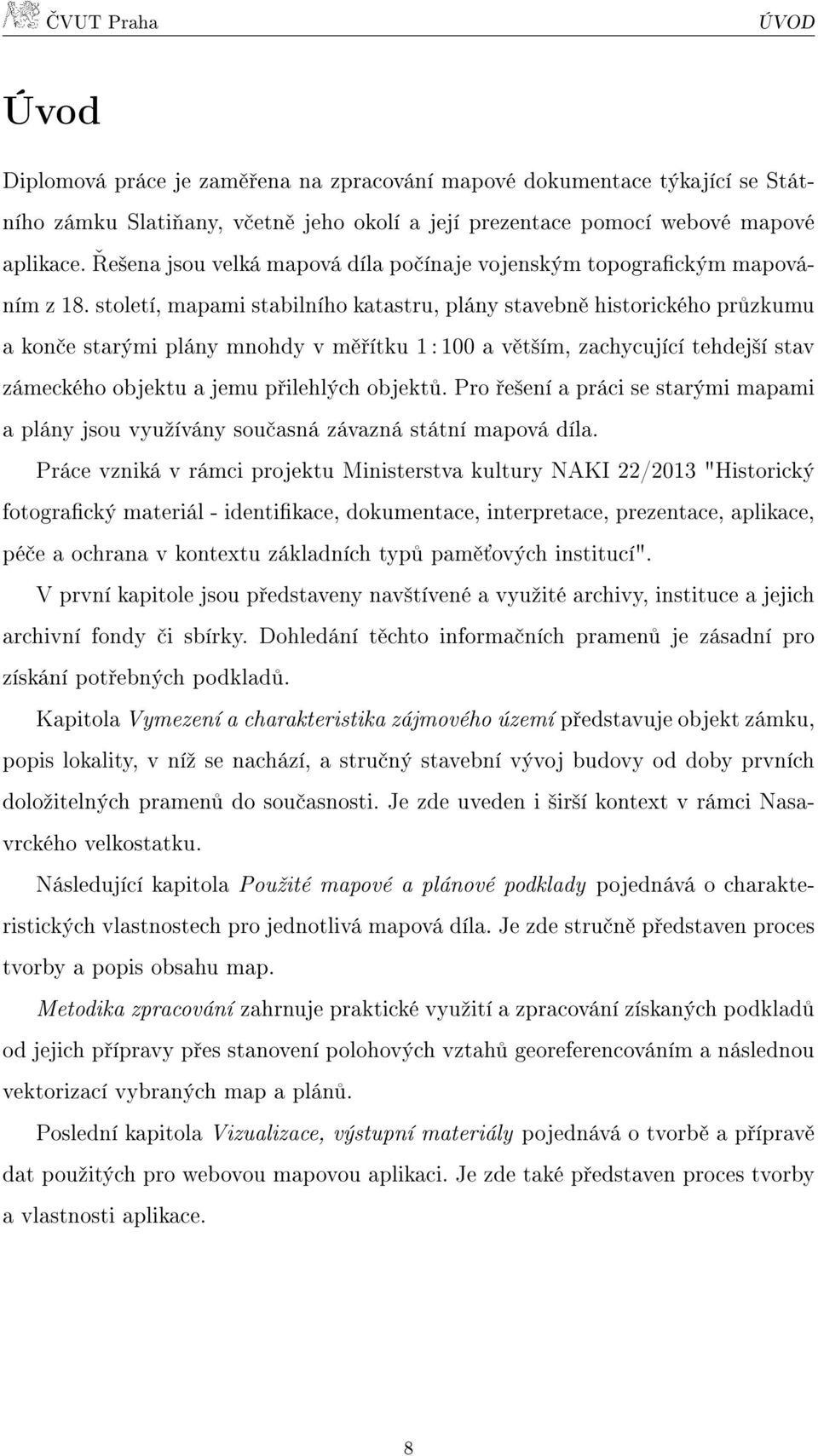 století, mapami stabilního katastru, plány stavebně historického průzkumu a konče starými plány mnohdy v měřítku 1 : 100 a větším, zachycující tehdejší stav zámeckého objektu a jemu přilehlých