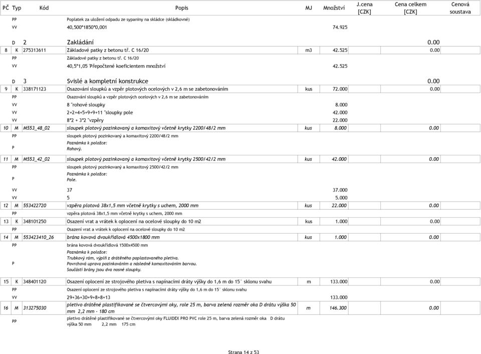 00 9 K 338171123 Osazování sloupků a vzpěr plotových ocelových v 2,6 m se zabetonováním kus 72.000 0.00 Osazování sloupků a vzpěr plotových ocelových v 2,6 m se zabetonováním VV 8 "rohové sloupky 8.