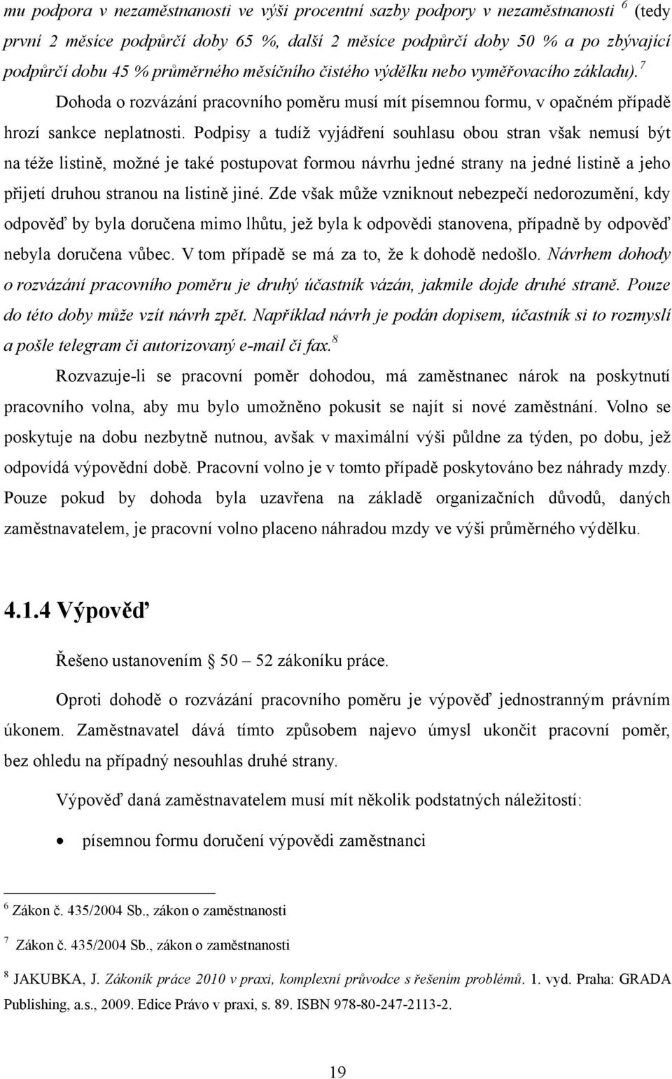 Podpisy a tudíţ vyjádření souhlasu obou stran však nemusí být na téţe listině, moţné je také postupovat formou návrhu jedné strany na jedné listině a jeho přijetí druhou stranou na listině jiné.