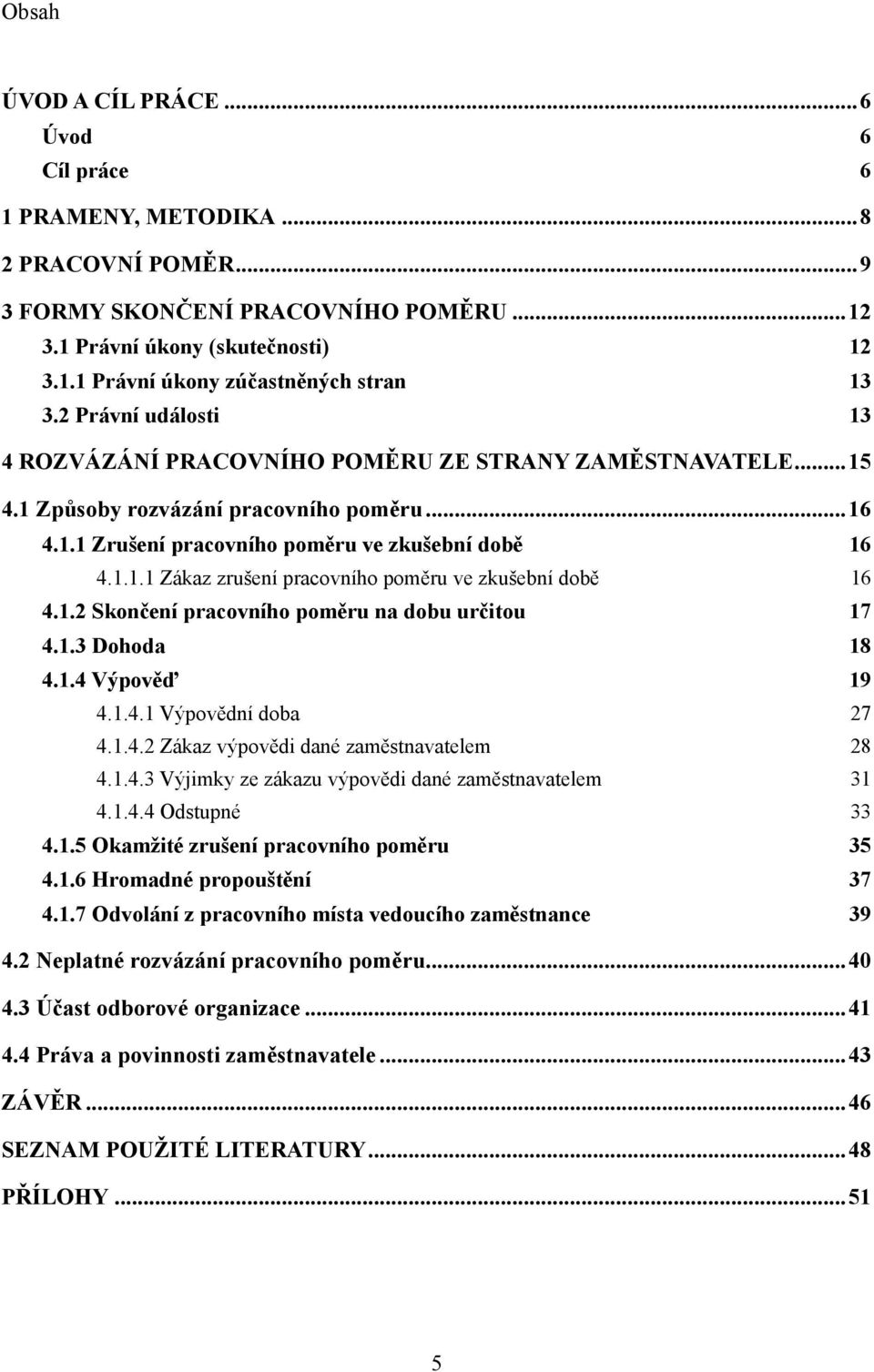 1.2 Skončení pracovního poměru na dobu určitou 17 4.1.3 Dohoda 18 4.1.4 Výpověď 19 4.1.4.1 Výpovědní doba 27 4.1.4.2 Zákaz výpovědi dané zaměstnavatelem 28 4.1.4.3 Výjimky ze zákazu výpovědi dané zaměstnavatelem 31 4.