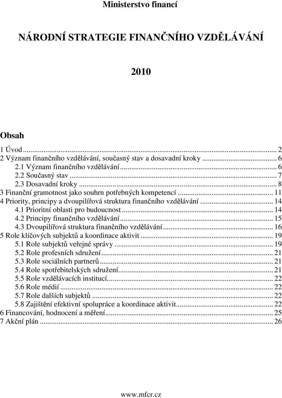 1 Prioritní oblasti pro budoucnost... 14 4.2 Principy finančního vzdělávání... 15 4.3 Dvoupilířová struktura finančního vzdělávání... 16 5 Role klíčových subjektů a koordinace aktivit... 19 5.