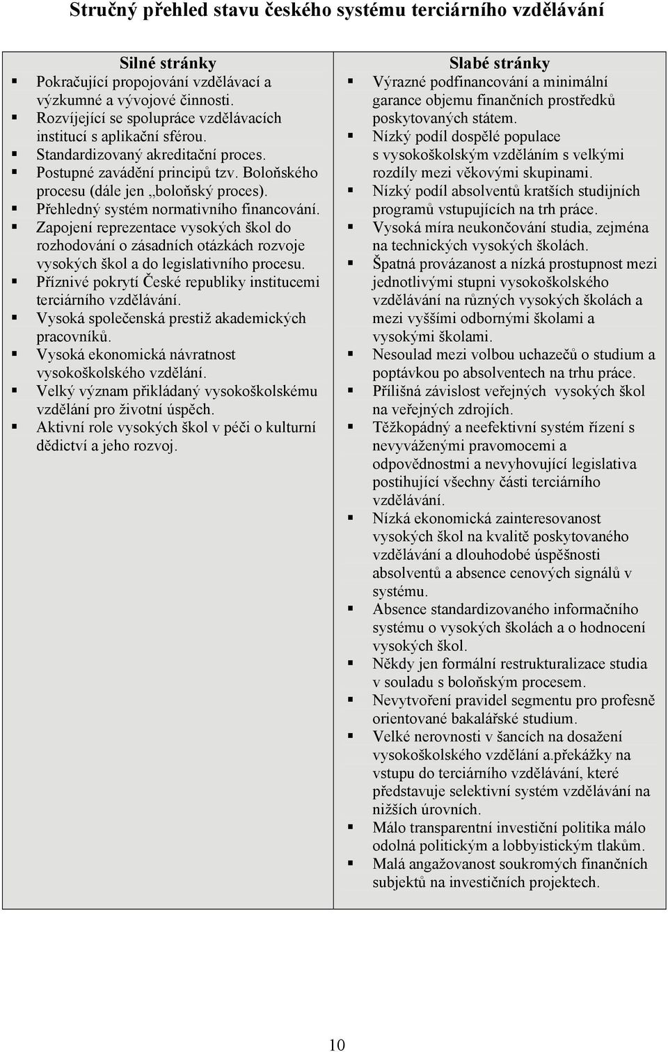 Přehledný systém normativního financování. Zapojení reprezentace vysokých škol do rozhodování o zásadních otázkách rozvoje vysokých škol a do legislativního procesu.