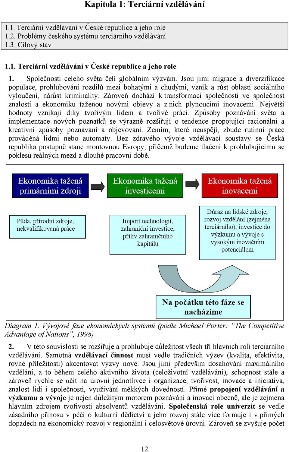 Zároveň dochází k transformaci společnosti ve společnost znalostí a ekonomiku taženou novými objevy a z nich plynoucími inovacemi. Největší hodnoty vznikají díky tvořivým lidem a tvořivé práci.