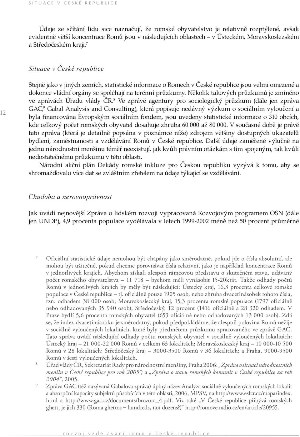 7 Situace v České republice 12 Stejně jako v jiných zemích, statistické informace o Romech v České republice jsou velmi omezené a dokonce vládní orgány se spoléhají na terénní průzkumy.