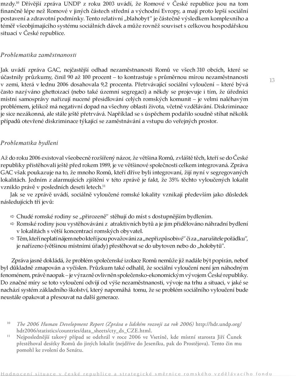 Tento relativní blahobyt je částečně výsledkem komplexního a téměř všeobjímajícího systému sociálních dávek a může rovněž souviset s celkovou hospodářskou situací v České republice.