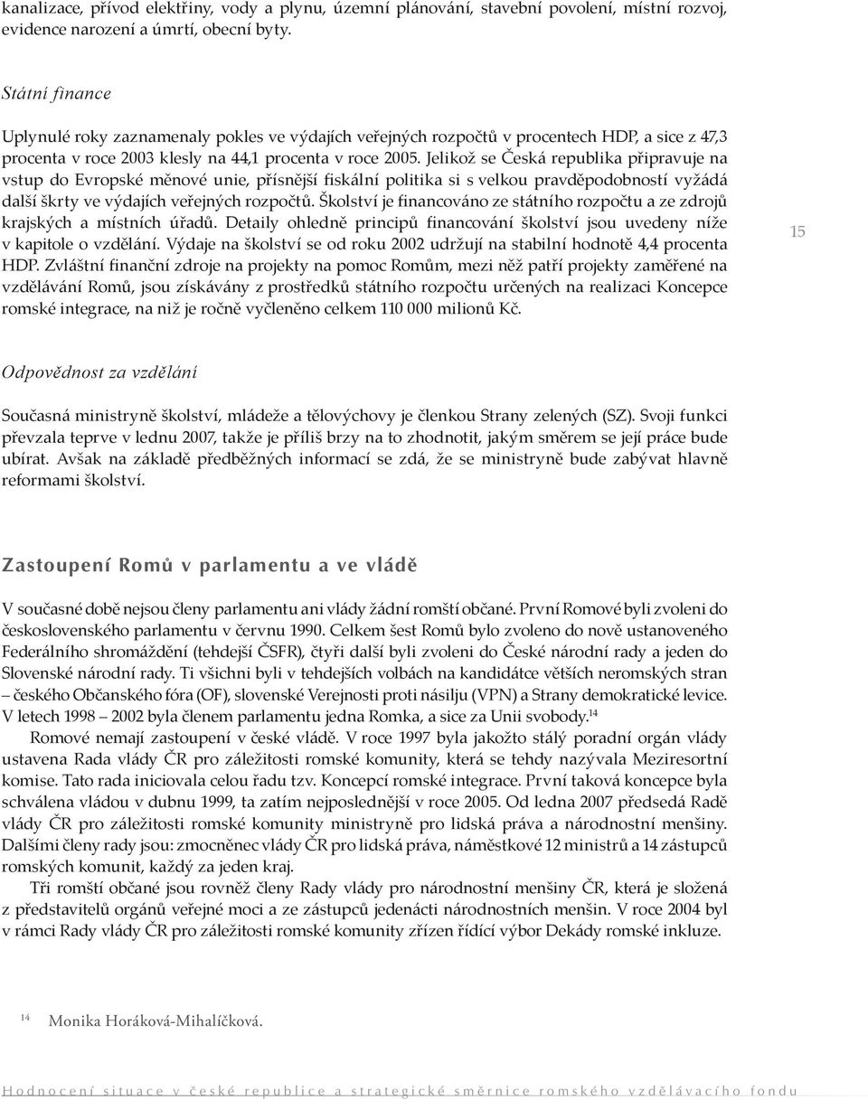 Jelikož se Česká republika připravuje na vstup do Evropské měnové unie, přísnější fiskální politika si s velkou pravděpodobností vyžádá další škrty ve výdajích veřejných rozpočtů.