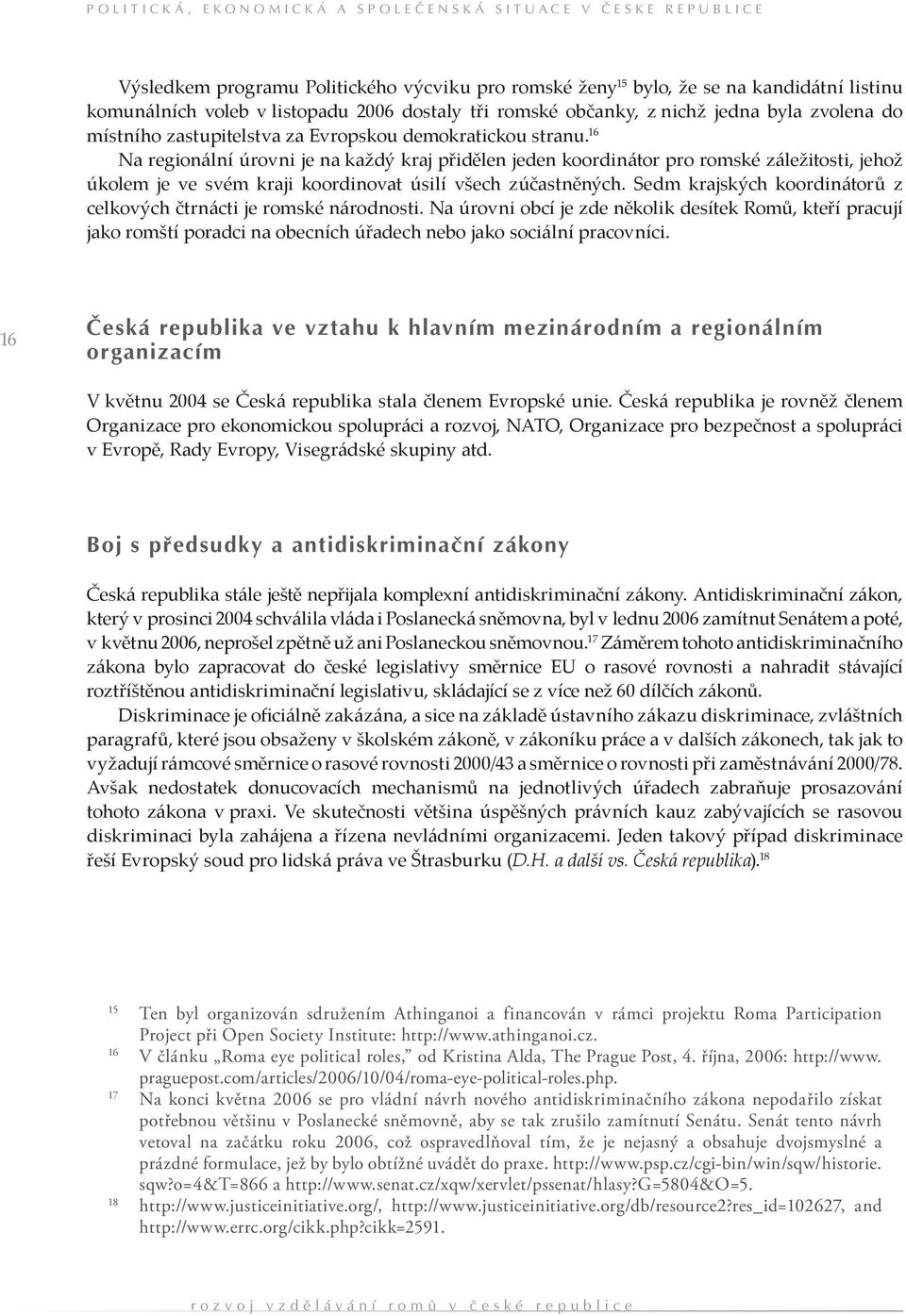 16 Na regionální úrovni je na každý kraj přidělen jeden koordinátor pro romské záležitosti, jehož úkolem je ve svém kraji koordinovat úsilí všech zúčastněných.