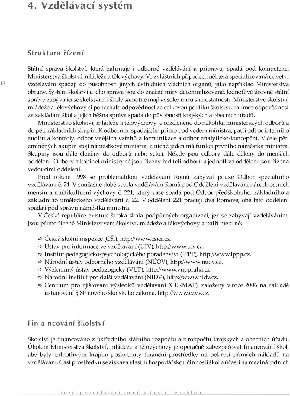 Systém školství a jeho správa jsou do značné míry decentralizované. Jednotlivé úrovně státní správy zabývající se školstvím i školy samotné mají vysoký míru samostatnosti.