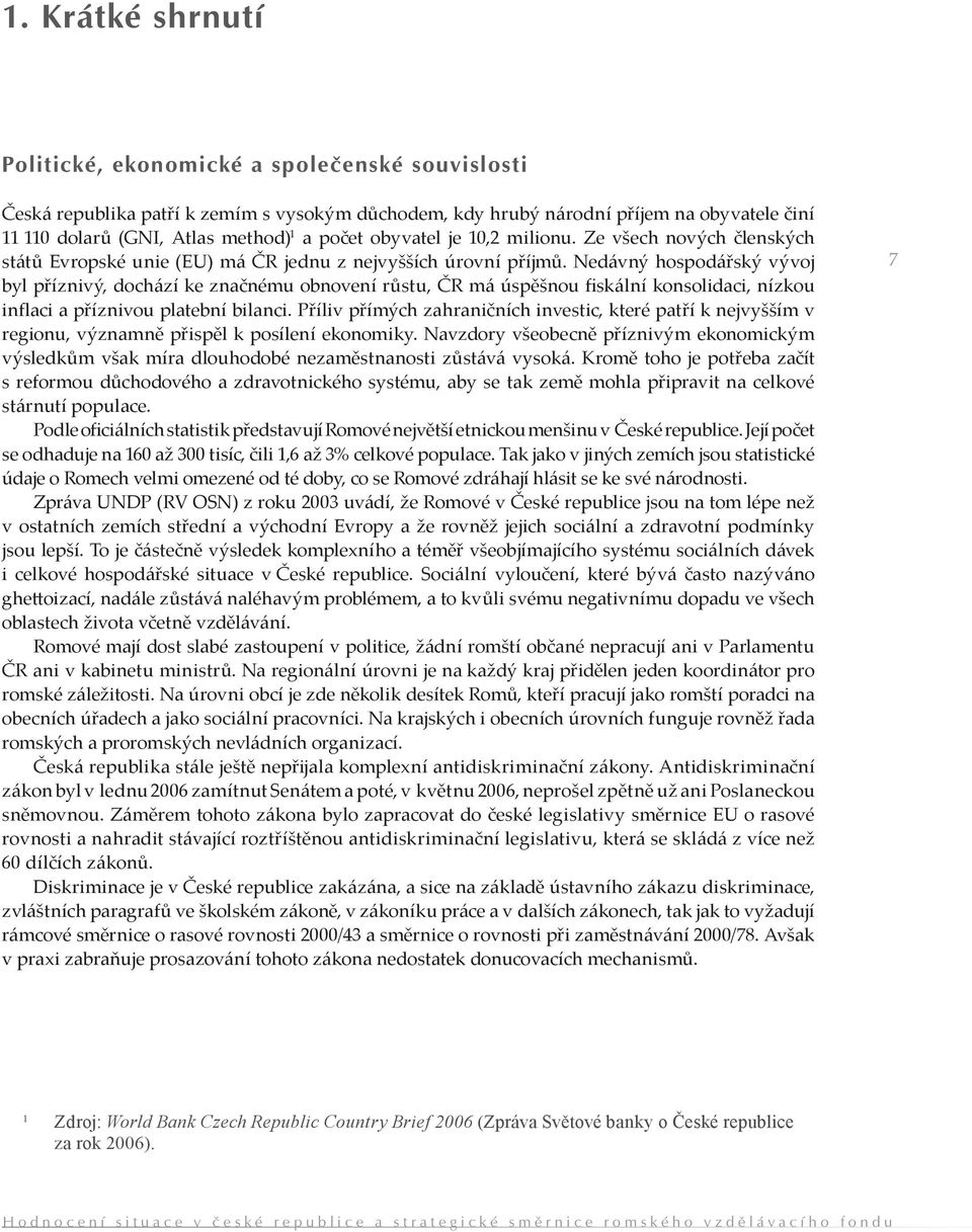 Nedávný hospodářský vývoj byl příznivý, dochází ke značnému obnovení růstu, ČR má úspěšnou fiskální konsolidaci, nízkou inflaci a příznivou platební bilanci.