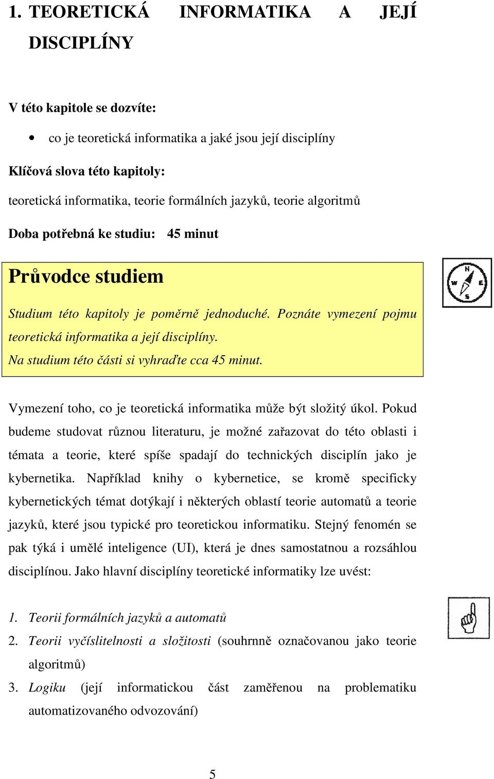 Na studium této části si vyhraďte cca 45 minut. Vymezení toho, co je teoretická informatika může být složitý úkol.