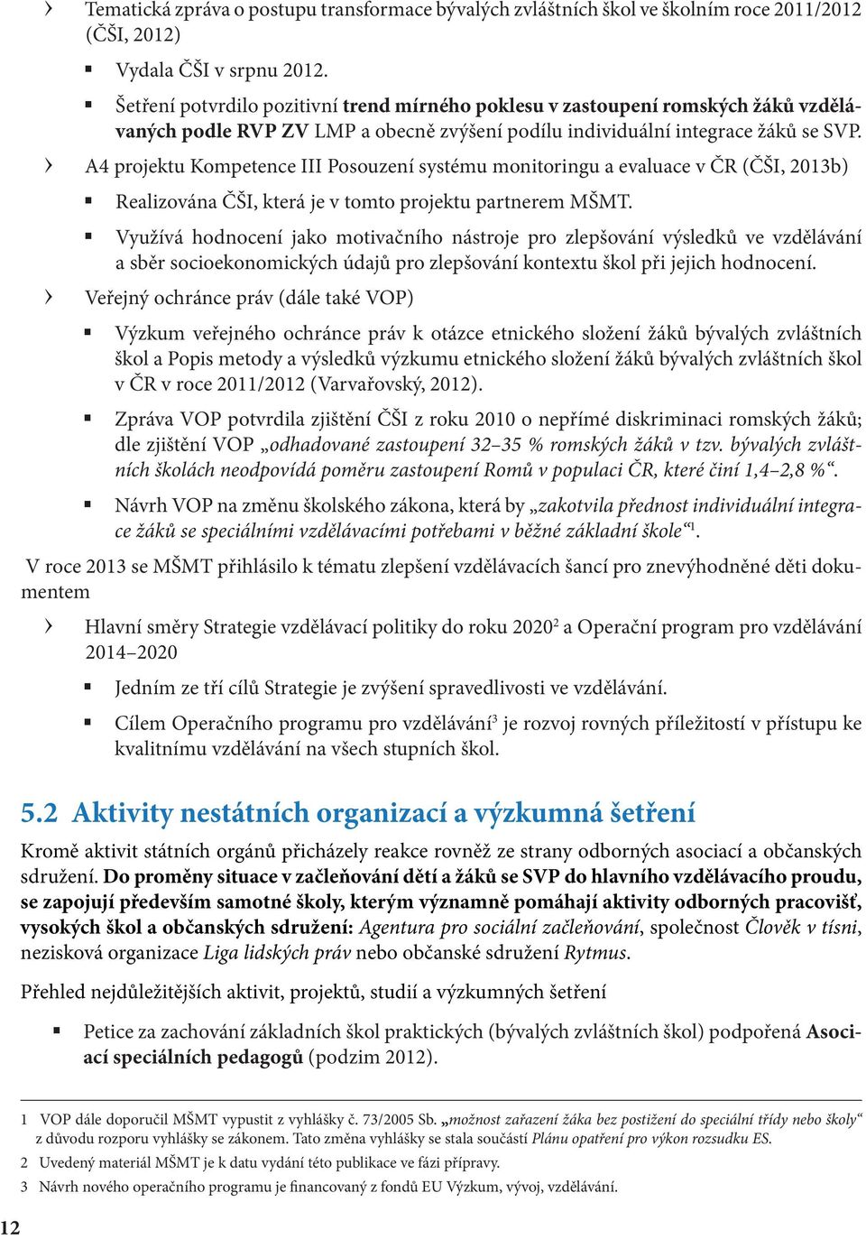 A4 projektu Kompetence III Posouzení systému monitoringu a evaluace v ČR (ČŠI, 2013b) Realizována ČŠI, která je v tomto projektu partnerem MŠMT.