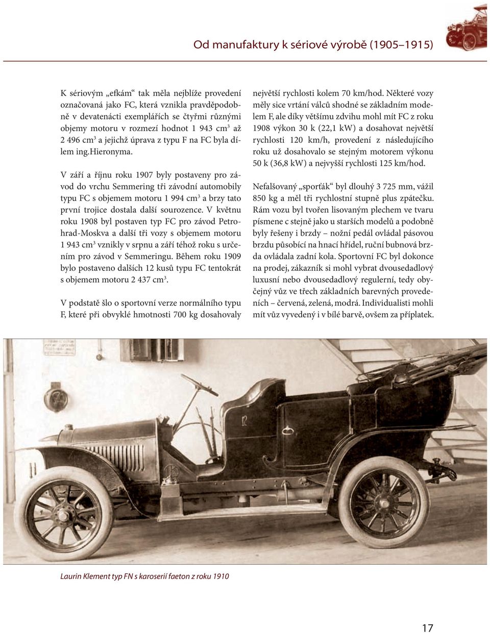 V září a říjnu roku 1907 byly postaveny pro závod do vrchu Semmering tři závodní automobily typu FC s objemem motoru 1 994 cm 3 a brzy tato první trojice dostala další sourozence.